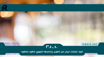 كيف تمكنت إيران من تطوير برنامجها النووي خطوة بخطوة